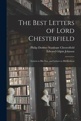 Najlepsze listy lorda Chesterfielda; listy do jego syna i listy do jego chrześniaka - The Best Letters of Lord Chesterfield; Letters to his Son, and Letters to his Godson