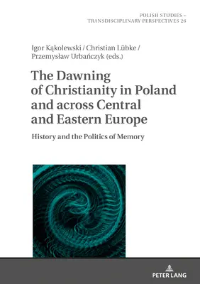 Świt chrześcijaństwa w Polsce i Europie Środkowo-Wschodniej: historia i polityka pamięci - The Dawning of Christianity in Poland and Across Central and Eastern Europe: History and the Politics of Memory