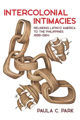 Międzykolonialne intymności: Powiązania Ameryki Łacińskiej i Południowej z Filipinami, 1898-1964 - Intercolonial Intimacies: Relinking Latin/O America to the Philippines, 1898-1964