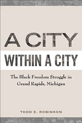 Miasto w mieście: Czarna walka o wolność w Grand Rapids w stanie Michigan - A City Within a City: The Black Freedom Struggle in Grand Rapids, Michigan