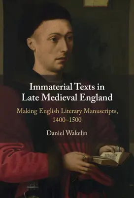 Immaterial Texts in Late Medieval England - Making English Literary Manuscripts, 1400-1500 (Wakelin Daniel (University of Oxford))