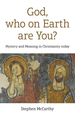 Boże, kim jesteś na ziemi? Tajemnica i znaczenie w dzisiejszym chrześcijaństwie - God, Who on Earth Are You?: Mystery and Meaning in Christianity Today