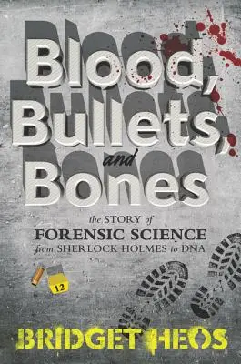 Krew, kule i kości: Historia kryminalistyki od Sherlocka Holmesa do DNA - Blood, Bullets, and Bones: The Story of Forensic Science from Sherlock Holmes to DNA