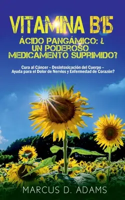 Vitamina B15 - cido Pangmico: Un poderoso medicamento suprimido? Cura al Cncer - Desintoxicacin del Cuerpo - Ayuda para el Dolor de Nervios y En - Vitamina B15 - cido Pangmico: Un poderoso medicamento suprimido?: Cura al Cncer - Desintoxicacin del Cuerpo - Ayuda para el Dolor de Nervios y En