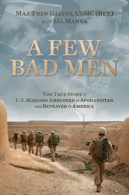 A Few Bad Men: The True Story of U.S. Marines Ambushed in Afghanistan and Betrayed in America (Galvin Usmc (Ret ). Fred)