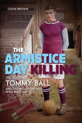 The Armistice Day Killing: Śmierć Tommy'ego Balla i życie człowieka, który go zastrzelił - The Armistice Day Killing: The Death of Tommy Ball and the Life of the Man Who Shot Him