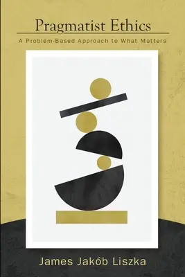 Etyka pragmatyczna: Podejście problemowe do tego, co ma znaczenie - Pragmatist Ethics: A Problem-Based Approach to What Matters