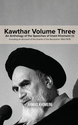 Kawthar Volume Three: Antologia przemówień Imama Chomeiniego (r) zawierająca opis wydarzeń rewolucji 1962-1978 - Kawthar Volume Three: An Anthology of the Speeches of Imam Khomeini (r) Including an Account of the Events of the Revolution 1962-1978