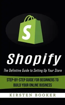 Shopify: The Definitive Guide to Setting Up Your Store (Przewodnik krok po kroku dla początkujących, jak zbudować swój biznes online) - Shopify: The Definitive Guide to Setting Up Your Store (Step-by-step Guide for Beginners to Build Your Online Business)