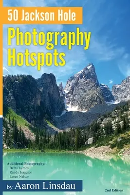 50 hotspotów fotograficznych w Jackson Hole: Przewodnik dla fotografów i miłośników dzikiej przyrody - 50 Jackson Hole Photography Hotspots: A Guide for Photographers and Wildlife Enthusiasts