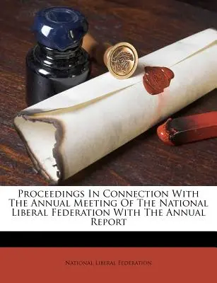 Proceedings in Connection with the Annual Meeting of the National Liberal Federation wraz z raportem rocznym - Proceedings in Connection with the Annual Meeting of the National Liberal Federation with the Annual Report