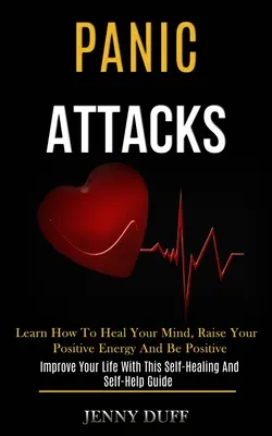 Ataki paniki: Learn How to Heal Your Mind, Raise Your Positive Energy and Be Positive (Improve Your Life With This Self-healing and - Panic Attacks: Learn How to Heal Your Mind, Raise Your Positive Energy and Be Positive (Improve Your Life With This Self-healing and