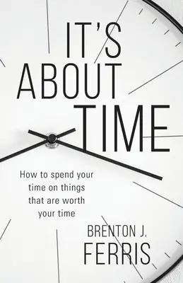 It's About Time: Jak spędzać czas na rzeczach, które są tego warte? - It's About Time: How To Spend Your Time On Things That Are Worth Your Time