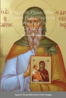 Przeciw tym, którzy potępiają święte obrazy - św. Jan Damasceński - Against Those Who Decry Holy Images by Saint John of Damascus