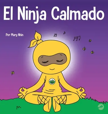 The Calm Ninja: Książka dla dzieci o uspokajaniu niepokoju za pomocą przepływu jogi The Calm Ninja - El Ninja Calmado: Un libro para nios sobre cmo calmar la ansiedad con el flujo de yoga El Ninja Calmado