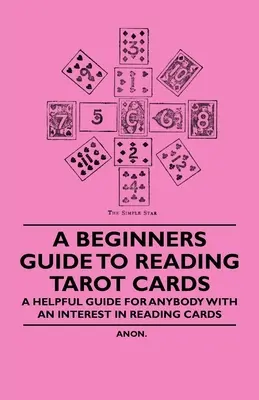 A Beginner's Guide to Reading Tarot Cards - Pomocny przewodnik dla każdego, kto interesuje się czytaniem kart - A Beginner's Guide to Reading Tarot Cards - A Helpful Guide for Anybody with an Interest in Reading Cards