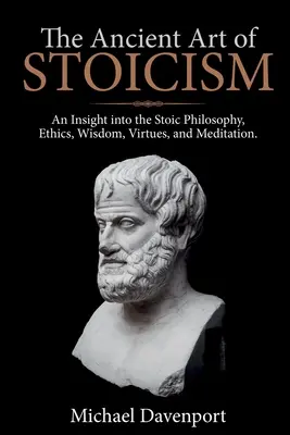 Starożytna sztuka stoicyzmu: Wgląd w filozofię stoicką, etykę, mądrość, cnoty i medytację - The Ancient Art of Stoicism: An Insight into the Stoic Philosophy, Ethics, Wisdom, Virtues, and Meditation