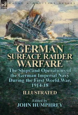 German Surface Raider Warfare: okręty i operacje niemieckiej marynarki wojennej podczas pierwszej wojny światowej w latach 1914-18 - German Surface Raider Warfare: the Ships and Operations of the German Imperial Navy During the First World War, 1914-18