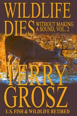 Dzika przyroda umiera bezgłośnie, tom 2: Przygody Terry'ego Grosza, agenta amerykańskiej służby ds. ryb i dzikiej przyrody - Wildlife Dies Without Making A Sound, Volume 2: The Adventures of Terry Grosz, U.S. Fish and Wildlife Service Agent