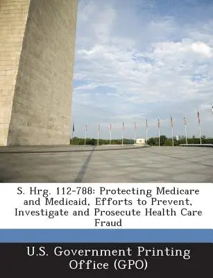 S. Hrg. 112-788: Ochrona Medicare i Medicaid, wysiłki na rzecz zapobiegania, badania i ścigania oszustw związanych z opieką zdrowotną - S. Hrg. 112-788: Protecting Medicare and Medicaid, Efforts to Prevent, Investigate and Prosecute Health Care Fraud