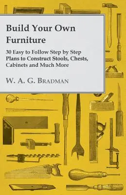 Zbuduj własne meble - 30 łatwych do wykonania krok po kroku planów budowy stołków, kufrów, szafek i wielu innych przedmiotów - Build Your Own Furniture - 30 Easy to Follow Step by Step Plans to Construct Stools, Chests, Cabinets and Much More