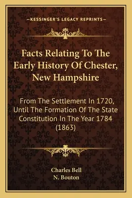 Fakty dotyczące wczesnej historii Chester w stanie New Hampshire: Od osadnictwa w 1720 r. Do utworzenia konstytucji stanowej w roku - Facts Relating To The Early History Of Chester, New Hampshire: From The Settlement In 1720, Until The Formation Of The State Constitution In The Year