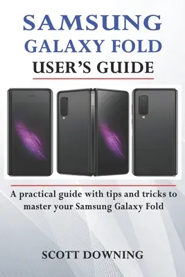 Samsung Galaxy Fold Podręcznik użytkownika: Praktyczny przewodnik z zaawansowanymi wskazówkami i sztuczkami, aby opanować Samsung Galaxy Fold - Samsung Galaxy Fold User's Guide: A practical guide with advanced tips and tricks to master your Samsung Galaxy Fold