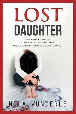 Zagubiona córka: Cierpienie córki, bezwarunkowa miłość matki, niezwykła historia nadziei i przetrwania. - Lost Daughter: A Daughter's Suffering, a Mother's Unconditional Love, an Extraordinary Story of Hope and Survival.