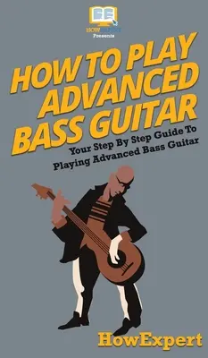 Jak grać na zaawansowanej gitarze basowej: Przewodnik krok po kroku jak grać na zaawansowanej gitarze basowej - How To Play Advanced Bass Guitar: Your Step By Step Guide To Playing Advanced Bass Guitar