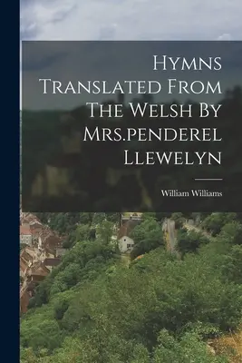 Hymny przetłumaczone z walijskiego przez panią Penderel Llewelyn - Hymns Translated From The Welsh By Mrs.penderel Llewelyn