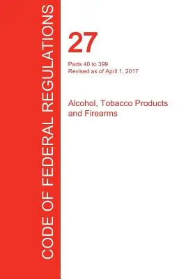 CFR 27, części od 40 do 399, Alkohol, wyroby tytoniowe i broń palna, 01 kwietnia 2017 r. (tom 2 z 3) (Biuro Rejestru Federalnego (Cfr)) - CFR 27, Parts 40 to 399, Alcohol, Tobacco Products and Firearms, April 01, 2017 (Volume 2 of 3) (Office of the Federal Register (Cfr))