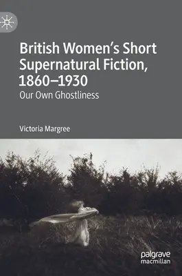 Brytyjska kobieca krótka fantastyka nadprzyrodzona, 1860-1930: Nasza własna duchowość - British Women's Short Supernatural Fiction, 1860-1930: Our Own Ghostliness