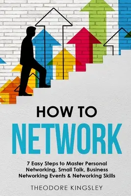 Jak nawiązywać kontakty: 7 prostych kroków do opanowania osobistego networkingu, small talk, biznesowych wydarzeń networkingowych i umiejętności networkingowych - How to Network: 7 Easy Steps to Master Personal Networking, Small Talk, Business Networking Events & Networking Skills