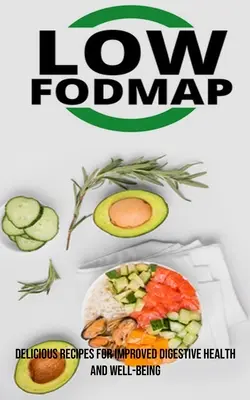 Dieta o niskiej zawartości Fodmap: Pyszne przepisy na poprawę zdrowia układu trawiennego i samopoczucia - The Low Fodmap Diet: Delicious Recipes for Improved Digestive Health and Well-being