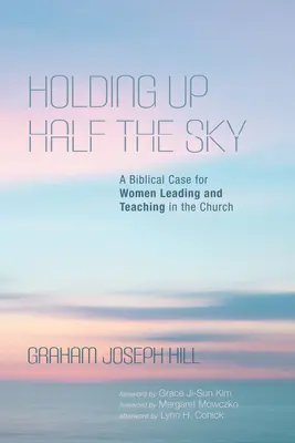 Trzymając się połowy nieba: Biblijne argumenty za tym, by kobiety przewodziły i nauczały w Kościele - Holding Up Half the Sky: A Biblical Case for Women Leading and Teaching in the Church