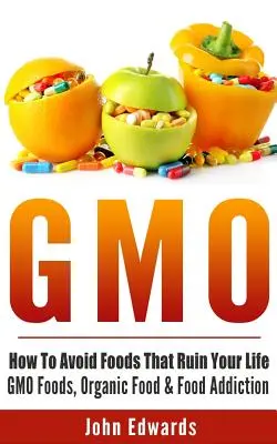 Gmo: Jak unikać żywności, która rujnuje życie - żywność GMO, żywność organiczna i uzależnienie od żywności - Gmo: How To Avoid Foods That Ruin Your Life - GMO Foods, Organic Food & Food Addiction