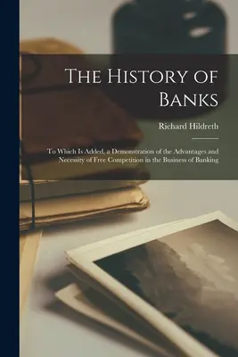 Historia banków: Do której dodano demonstrację zalet i konieczności wolnej konkurencji w biznesie bankowym - The History of Banks: To Which Is Added, a Demonstration of the Advantages and Necessity of Free Competition in the Business of Banking