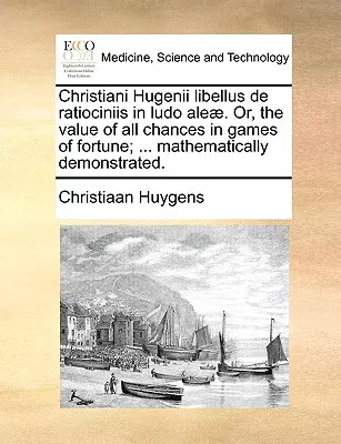 Christiani Hugenii Libellus de Ratiociniis in Ludo Aleae. Albo wartość wszystkich szans w grach losowych; ... Mathematically Demonstrated. - Christiani Hugenii Libellus de Ratiociniis in Ludo Aleae. Or, the Value of All Chances in Games of Fortune; ... Mathematically Demonstrated.