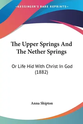 Górne źródła i dolne źródła: Albo życie ukryte z Chrystusem w Bogu (1882) - The Upper Springs And The Nether Springs: Or Life Hid With Christ In God (1882)