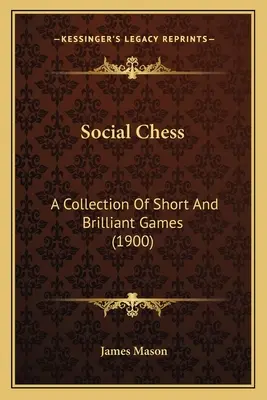 Szachy towarzyskie: Zbiór krótkich i błyskotliwych gier (1900) - Social Chess: A Collection Of Short And Brilliant Games (1900)