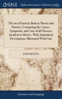 The art of Farriery Both in Theory and Practice; Containing the Causes, Symptoms, and Cure of all Diseases Incident to Horses. Z opisem anatomicznym - The art of Farriery Both in Theory and Practice; Containing the Causes, Symptoms, and Cure of all Diseases Incident to Horses. With Anatomical Descrip