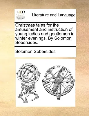 Christmas Tales for the Amusement and Instruction of Young Ladies and Gentlemen in Winter Evenings (Opowieści bożonarodzeniowe dla rozrywki i nauki młodych dam i dżentelmenów w zimowe wieczory) autorstwa Solomona Sobersidesa. - Christmas Tales for the Amusement and Instruction of Young Ladies and Gentlemen in Winter Evenings. by Solomon Sobersides.
