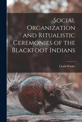 Organizacja społeczna i rytualne ceremonie Indian Czarne Stopy - Social Organization and Ritualistic Ceremonies of the Blackfoot Indians