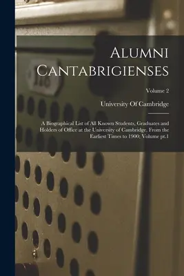 Alumni Cantabrigienses; lista biograficzna wszystkich znanych studentów, absolwentów i piastujących urzędy na Uniwersytecie Cambridge, od najwcześniejszych czasów - Alumni Cantabrigienses; a Biographical List of all Known Students, Graduates and Holders of Office at the University of Cambridge, From the Earliest T