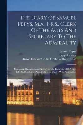 The Diary Of Samuel Pepys, M.A., F.R.S., Clerk Of The Acts And Secretary To The Admirality: Pepysiana, Or, Additional Notes On The Particulars Of Pepy - The Diary Of Samuel Pepys, M.a., F.r.s., Clerk Of The Acts And Secretary To The Admirality: Pepysiana, Or, Additional Notes On The Particulars Of Pepy