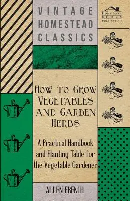 Jak uprawiać warzywa i zioła ogrodowe - praktyczny podręcznik i tabela sadzenia dla ogrodników warzywnych - How to Grow Vegetables and Garden Herbs - A Practical Handbook and Planting Table for the Vegatable Gardener