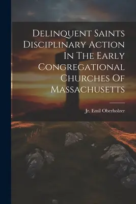 Delinquent Saints: postępowanie dyscyplinarne we wczesnych kościołach kongregacyjnych w Massachusetts - Delinquent Saints Disciplinary Action In The Early Congregational Churches Of Massachusetts