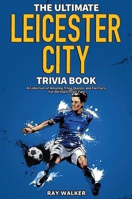 The Ultimate Leicester City FC Trivia Book: Kolekcja niesamowitych quizów i zabawnych faktów dla zagorzałych fanów Lisów! - The Ultimate Leicester City FC Trivia Book: A Collection of Amazing Trivia Quizzes and Fun Facts for Die-Hard Foxes Fans!