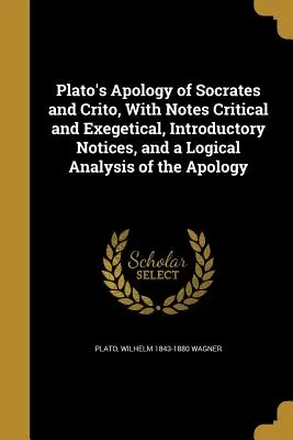 Plato's Apology of Socrates and Crito, With Notes Critical and Exegetical, Introductory Notices, and a Logical Analysis of the Apology (Platońska Apologia Sokratesa i Krytona, z przypisami krytycznymi i egzegetycznymi, uwagami wprowadzającymi i analizą logiczną Apologii) - Plato's Apology of Socrates and Crito, With Notes Critical and Exegetical, Introductory Notices, and a Logical Analysis of the Apology