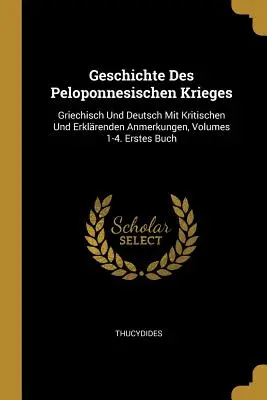 Geschichte Des Peloponnesischen Krieges: Griechisch Und Deutsch Mit Kritischen Und Erklrenden Anmerkungen, Volumes 1-4. Erstes Buch